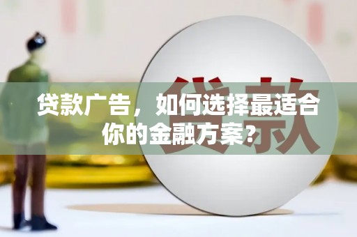 顺平贷款广告，如何选择最适合你的金融方案？