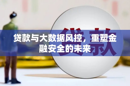 北竿贷款与大数据风控，重塑金融安全的未来