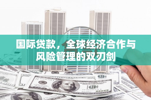 仙桃国际贷款，全球经济合作与风险管理的双刃剑