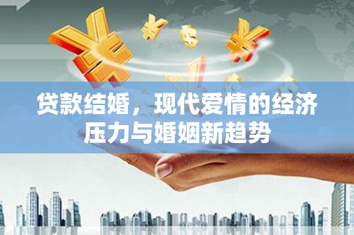 华阴贷款结婚，现代爱情的经济压力与婚姻新趋势