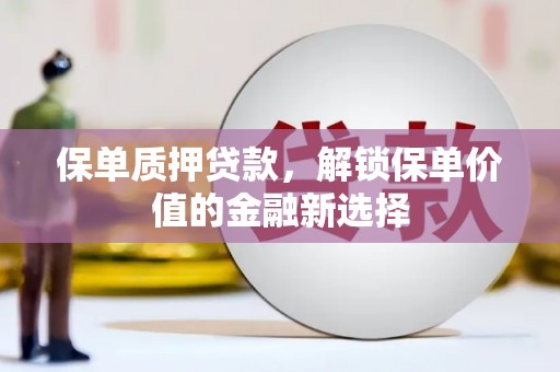 崁顶保单质押贷款，解锁保单价值的金融新选择