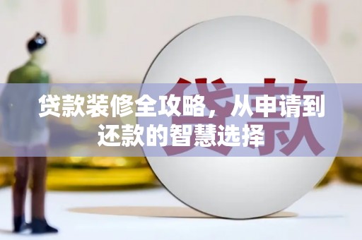 滑县贷款装修全攻略，从申请到还款的智慧选择