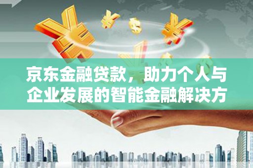 平湖京东金融贷款，助力个人与企业发展的智能金融解决方案