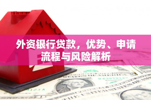 三义外资银行贷款，优势、申请流程与风险解析
