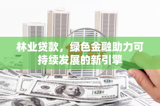 温岭林业贷款，绿色金融助力可持续发展的新引擎