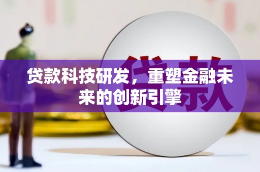 潜江贷款科技研发，重塑金融未来的创新引擎