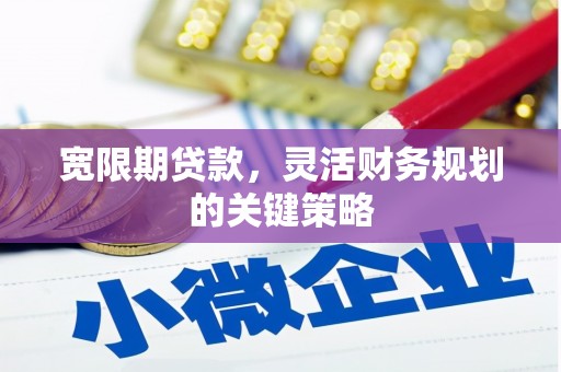 南化宽限期贷款，灵活财务规划的关键策略