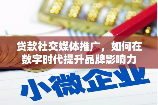 丰宁贷款社交媒体推广，如何在数字时代提升品牌影响力