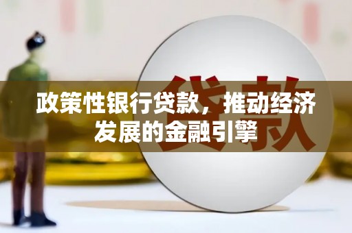 平安政策性银行贷款，推动经济发展的金融引擎