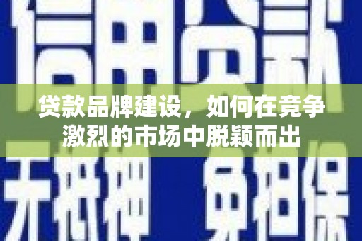 南屯贷款品牌建设，如何在竞争激烈的市场中脱颖而出