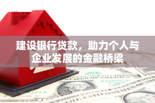 邓州建设银行贷款，助力个人与企业发展的金融桥梁