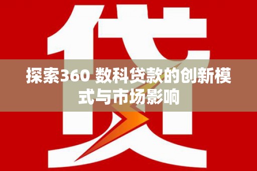 垣曲探索360 数科贷款的创新模式与市场影响