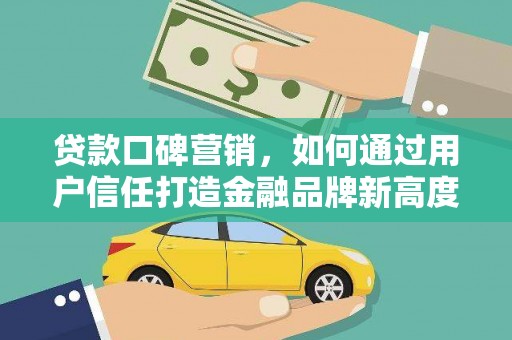 秦淮贷款口碑营销，如何通过用户信任打造金融品牌新高度