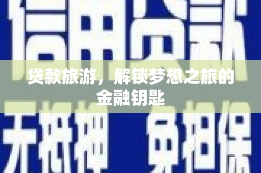 浔阳贷款旅游，解锁梦想之旅的金融钥匙