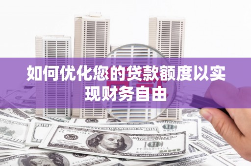 三江如何优化您的贷款额度以实现财务自由