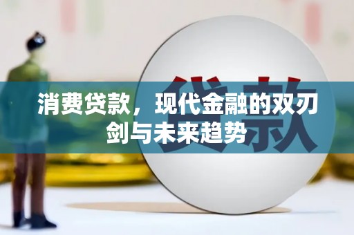 彭泽消费贷款，现代金融的双刃剑与未来趋势