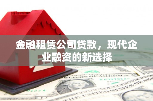 水富金融租赁公司贷款，现代企业融资的新选择