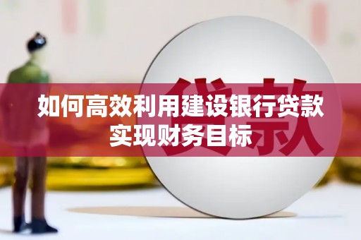新都如何高效利用建设银行贷款实现财务目标