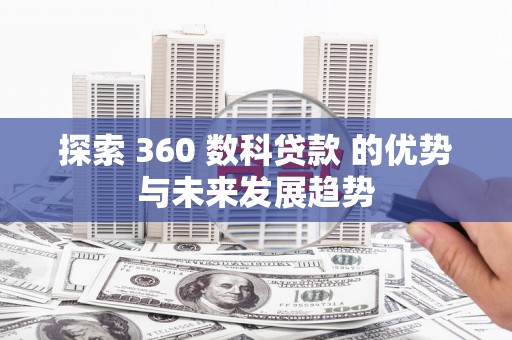 昭化探索 360 数科贷款 的优势与未来发展趋势
