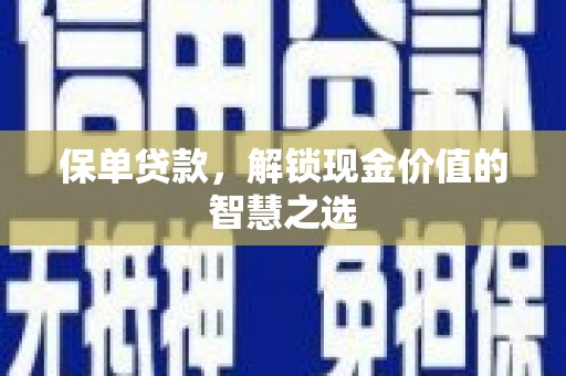 个旧保单贷款，解锁现金价值的智慧之选