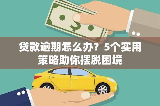 浦江贷款逾期怎么办？5个实用策略助你摆脱困境