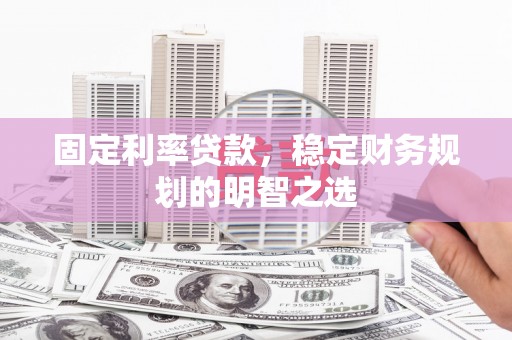 下城固定利率贷款，稳定财务规划的明智之选