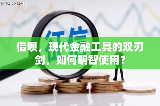 椒江借呗，现代金融工具的双刃剑，如何明智使用？