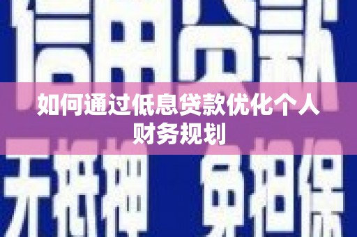 界首如何通过低息贷款优化个人财务规划