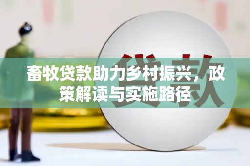 崇明畜牧贷款助力乡村振兴，政策解读与实施路径