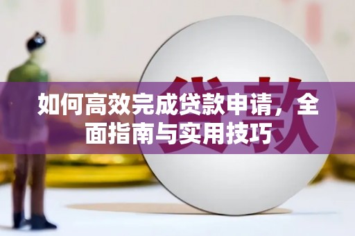 学甲如何高效完成贷款申请，全面指南与实用技巧