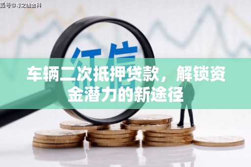 房山车辆二次抵押贷款，解锁资金潜力的新途径