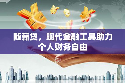 莱西随薪贷，现代金融工具助力个人财务自由