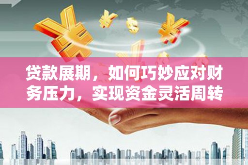 雨城贷款展期，如何巧妙应对财务压力，实现资金灵活周转