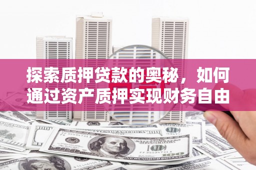 五家渠探索质押贷款的奥秘，如何通过资产质押实现财务自由