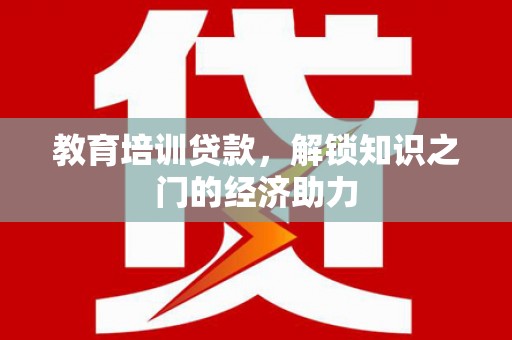 旗津教育培训贷款，解锁知识之门的经济助力