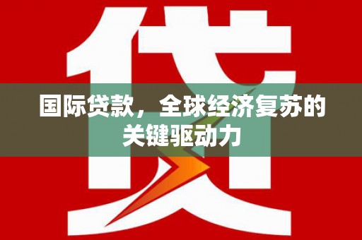 西山国际贷款，全球经济复苏的关键驱动力
