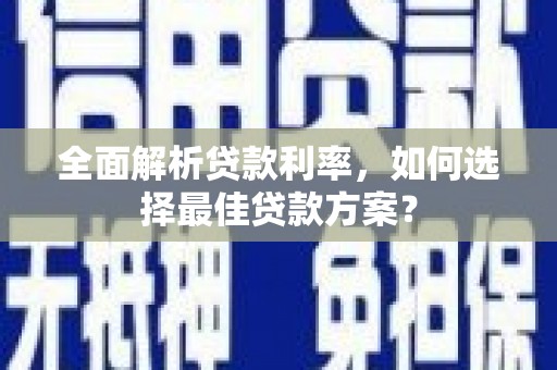 贞丰全面解析贷款利率，如何选择最佳贷款方案？