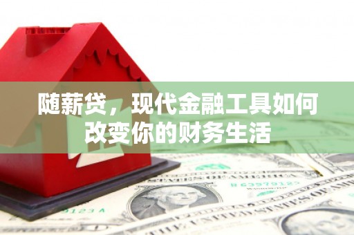 秭归随薪贷，现代金融工具如何改变你的财务生活