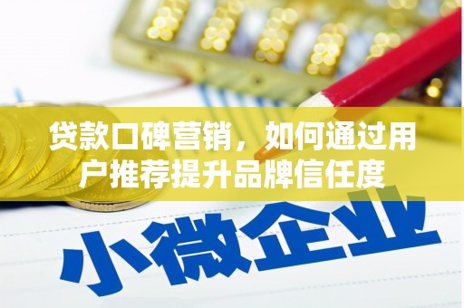 莎车贷款口碑营销，如何通过用户推荐提升品牌信任度