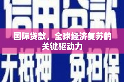 开江国际贷款，全球经济复苏的关键驱动力