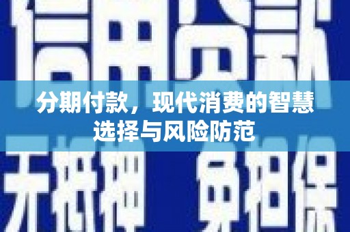 扶余分期付款，现代消费的智慧选择与风险防范
