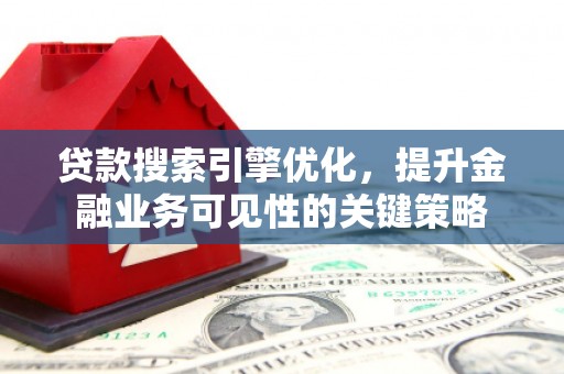 江阴贷款搜索引擎优化，提升金融业务可见性的关键策略