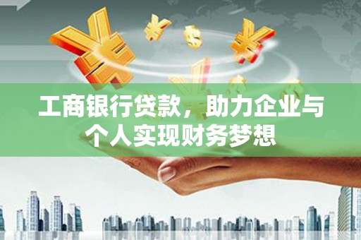 塘厦工商银行贷款，助力企业与个人实现财务梦想