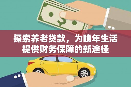 金城探索养老贷款，为晚年生活提供财务保障的新途径