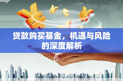 清河门贷款购买基金，机遇与风险的深度解析