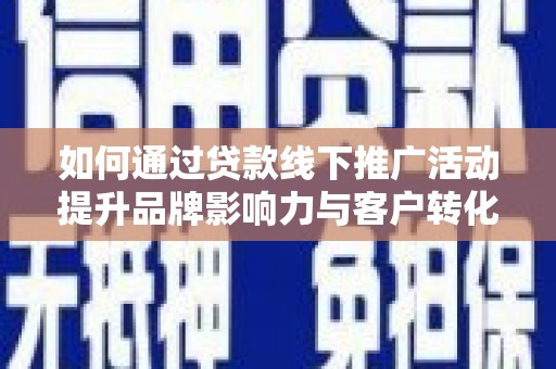 江华如何通过贷款线下推广活动提升品牌影响力与客户转化率