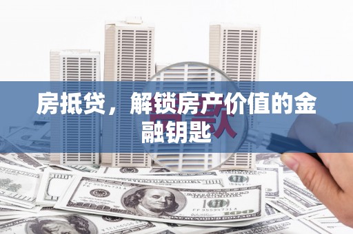 仁布房抵贷，解锁房产价值的金融钥匙