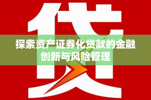 峰峰矿区探索资产证券化贷款的金融创新与风险管理