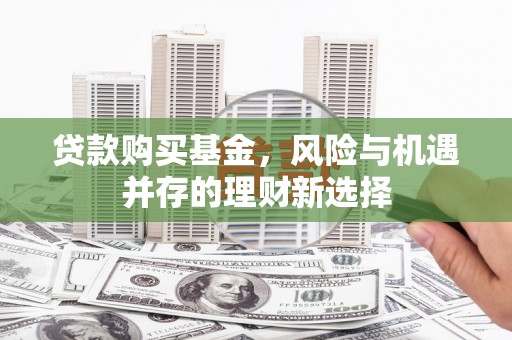 金秀贷款购买基金，风险与机遇并存的理财新选择