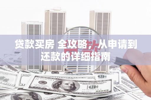 万年贷款买房 全攻略，从申请到还款的详细指南